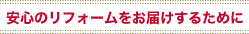 安心のリフォームをお届けするために